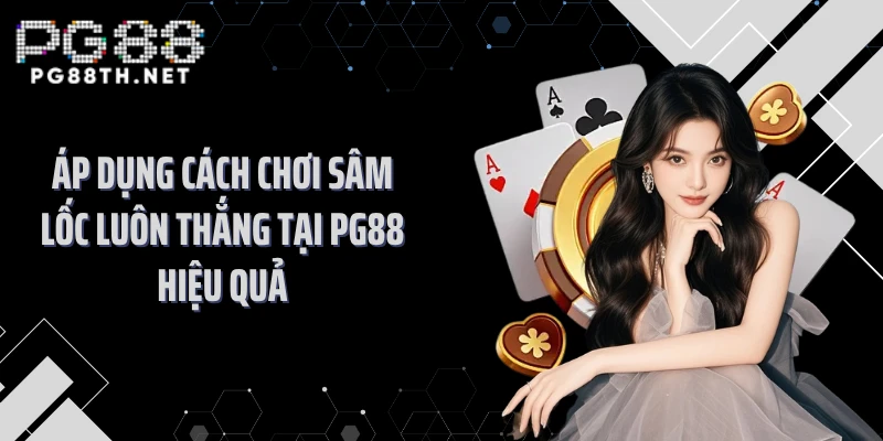 Áp dụng cách chơi sâm lốc luôn thắng tại PG88 hiệu quả