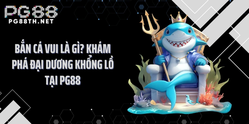 Bắn Cá Vui Là Gì? Khám Phá Đại Dương Khổng Lồ Tại PG88