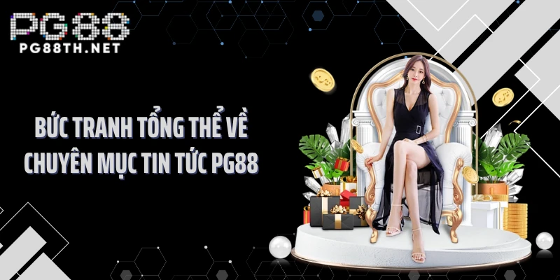 Bức tranh tổng thể về chuyên mục tin tức PG88 