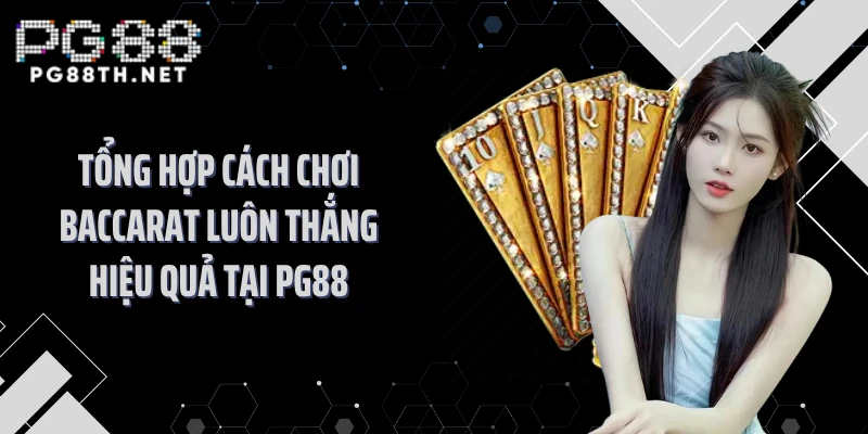 Tổng Hợp Cách Chơi Baccarat Luôn Thắng Hiệu Quả Tại PG88