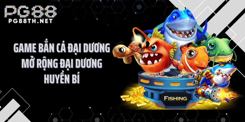Game bắn cá đại dương mở rộng đại dương huyền bí