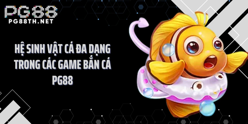 Hệ sinh vật cá đa dạng trong các game bắn cá PG88