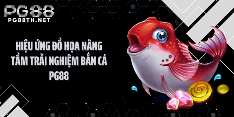 Hiệu ứng đồ họa nâng tầm trải nghiệm bắn cá PG88