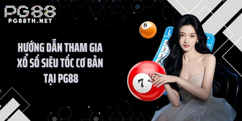 Hướng dẫn tham gia xổ số siêu tốc cơ bản tại PG88