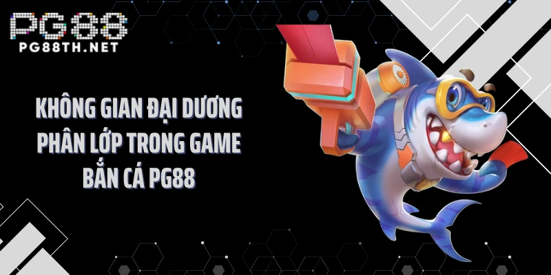 Không gian đại dương phân lớp trong game bắn cá PG88