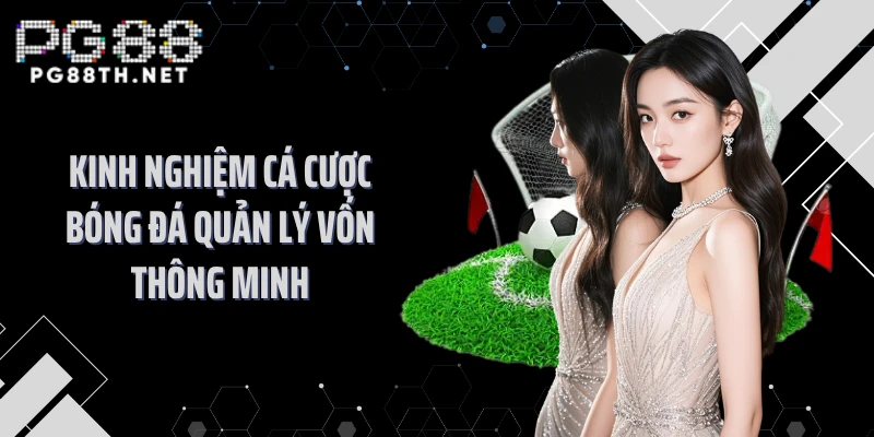 Kinh nghiệm cá cược bóng đá quản lý vốn thông minh