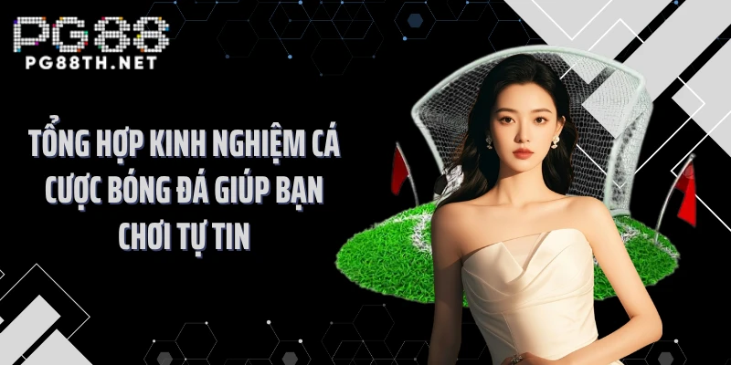 Tổng Hợp Kinh Nghiệm Cá Cược Bóng Đá Giúp Bạn Chơi Tự Tin