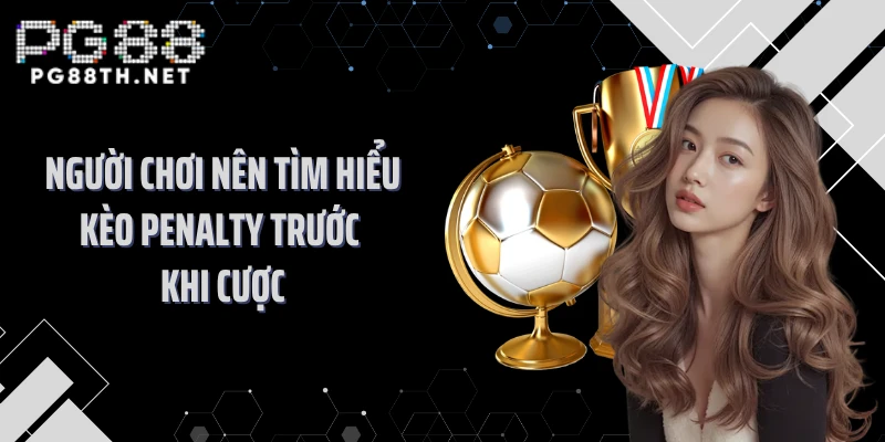 Người chơi nên tìm hiểu kèo penalty trước khi cược