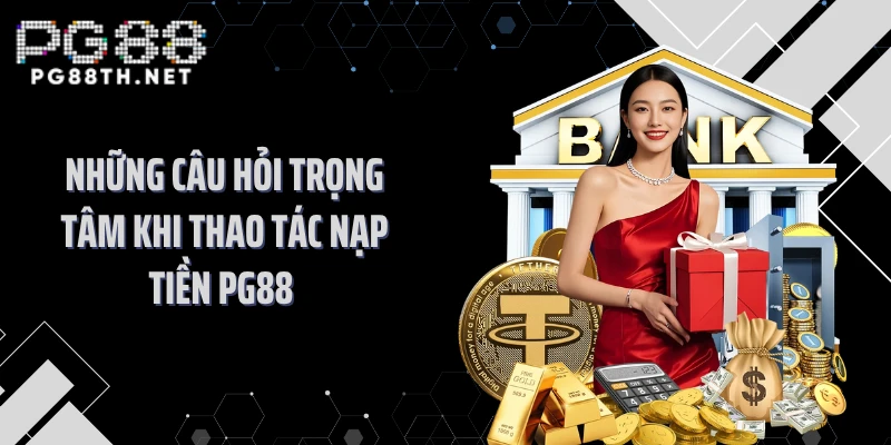 Những câu hỏi trọng tâm khi thao tác nạp tiền PG88
