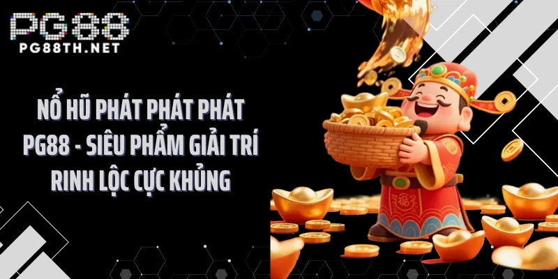 Nổ Hũ Phát Phát Phát PG88 - Siêu Phẩm Giải Trí Rinh Lộc Cực Khủng