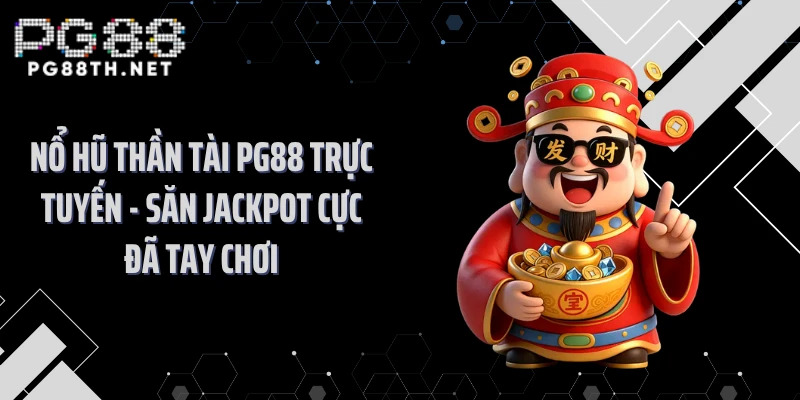 Nổ Hũ Thần Tài PG88 Trực Tuyến - Săn Jackpot Cực Đã Tay Chơi