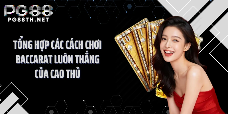 Tổng hợp các cách chơi Baccarat luôn thắng của cao thủ