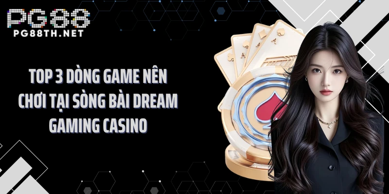 Top 3 dòng game nên chơi tại sòng bài Dream Gaming casino
