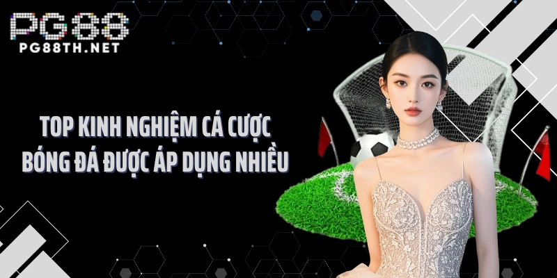 Top kinh nghiệm cá cược bóng đá được áp dụng nhiều