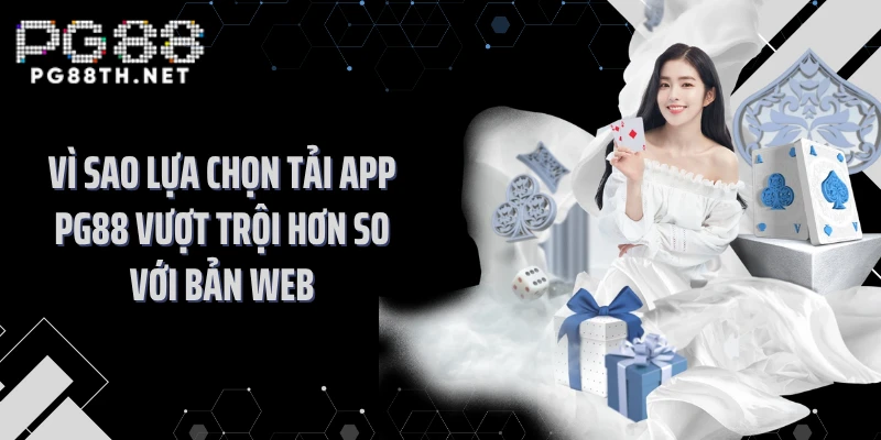 Vì sao lựa chọn tải app PG88 vượt trội hơn so với bản web
