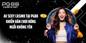 AE Sexy Casino Tại PG88 Khiến Dân Chơi Đứng Ngồi Không Yên