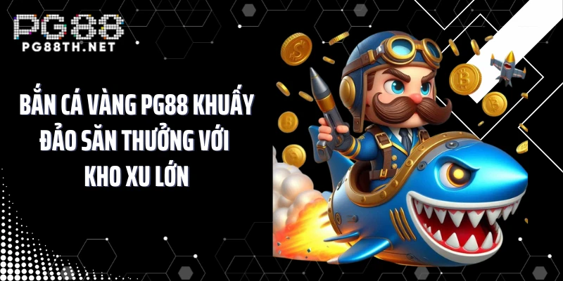 Bắn Cá Vàng PG88 Khuấy Đảo Săn Thưởng Với Kho Xu Lớn
