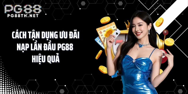 Cách tận dụng ưu đãi nạp lần đầu PG88 hiệu quả