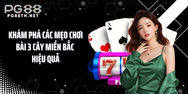 Khám phá các mẹo chơi bài 3 cây miền Bắc hiệu quả