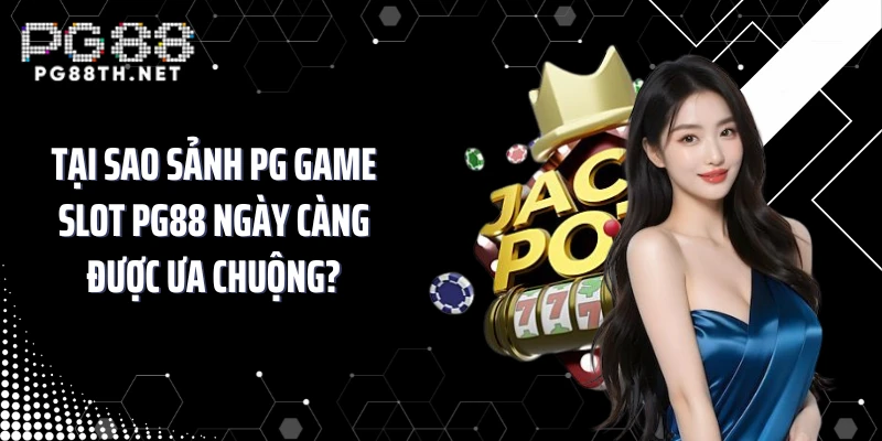 Tại sao sảnh PG game slot PG88 ngày càng được ưa chuộng?